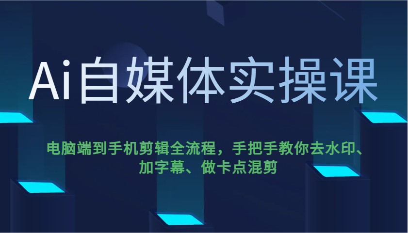 Ai自媒体实操课，电脑端到手机剪辑全流程，手把手教你去水印、加字幕、做卡点混剪-源创极客