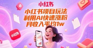 小红书项目玩法，利用AI快速涨粉，月收入平均1w+-源创极客