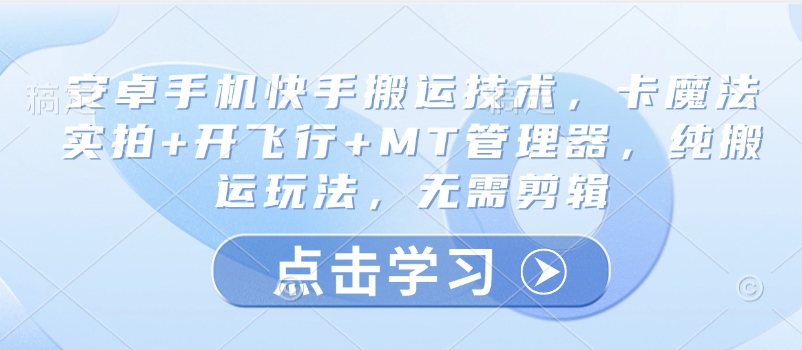 安卓手机快手搬运技术，卡魔法实拍+开飞行+MT管理器，纯搬运玩法，无需剪辑-源创极客