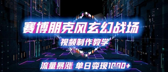 赛博朋克风玄幻战场视频制作教学，流量暴涨单日变现1k+-源创极客