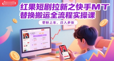 红果短剧拉新之快手MT替换搬运全流程实操课，零粉上车，日入多张-源创极客