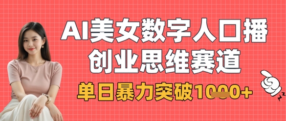 AI美女数字人口播商业思维赛道，单日暴力突破1k+-源创极客