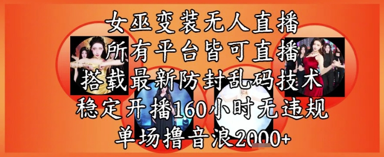 女巫变装直播最新玩法，所有直播平台皆可操作，稳定开播160小时无违规，单场撸音浪2k+-源创极客