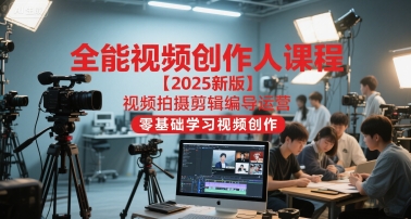 全能视频创作人课程【2025新版】视频拍摄剪辑编导运营，零基础学习视频创作-源创极客