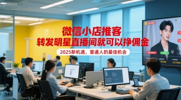 微信小店推客，转发明星直播间就可以挣佣金，2025新机遇，普通人的最佳机会-源创极客