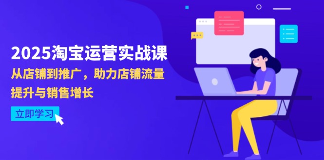2025淘宝运营实战课-4月更新：从店铺到推广，助力店铺流量提升与销售增长-源创极客