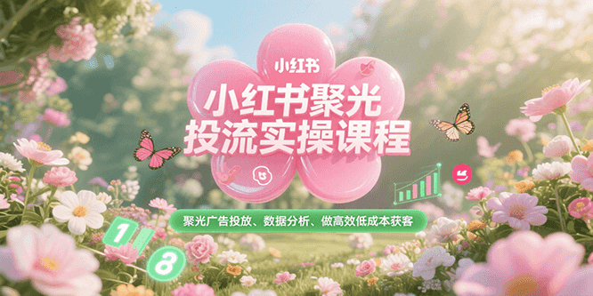 小红书聚光投流实操课程，聚光广告投放、数据分析、做高效低成本获客-源创极客