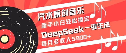 汽水原创音乐DeepSeek一键生成新手小白轻松搞定每月多收入5k+【揭秘】-源创极客