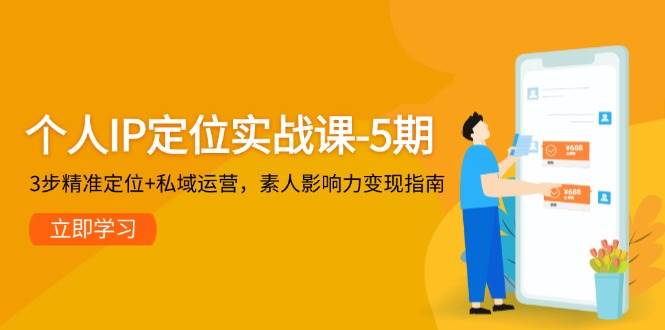 个人IP定位实战课-5期，3步精准定位+私域运营，素人影响力变现指南-源创极客