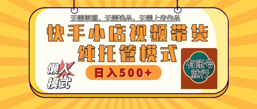 快手小店托管带货 2025新风口 批量自动剪辑爆款 月入5000+ 上不封顶-源创极客