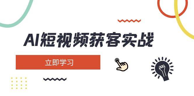 AI短视频获客实战：涵盖矩阵营销、搭建、定位、素材拍摄、起号、变现等-源创极客