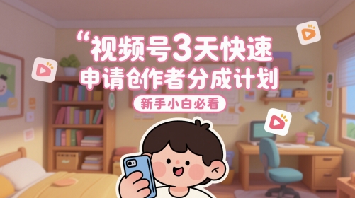 视频号3天快速申请创作者分成计划，新手小白必看-源创极客