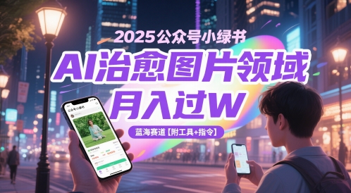 2025公众号小绿书AI治愈图片领域，月入过W，蓝海赛道【附工具+指令】-源创极客
