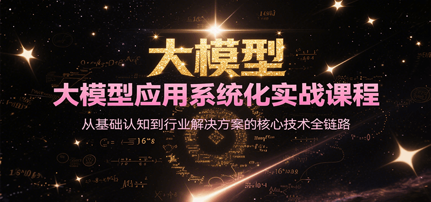 大模型应用系统化实战课程，从基础认知到行业解决方案的核心技术全链路-源创极客
