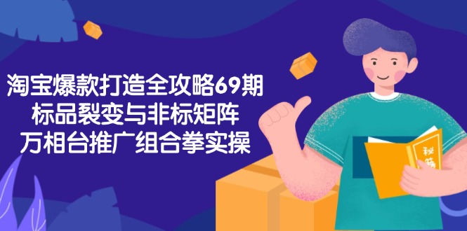 淘宝爆款打造全攻略-69期，标品裂变与非标矩阵，万相台推广组合拳实操-源创极客