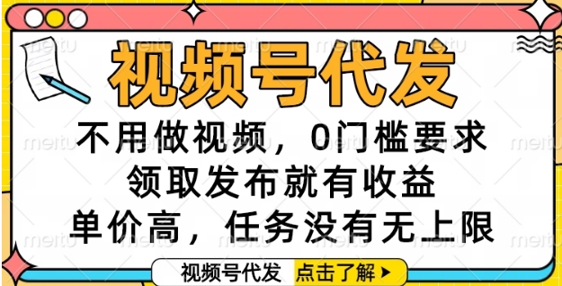 视频号代发，不用做视频，0门槛要求，领取发布就有收益，单价高，任务没有无上限【揭秘】-源创极客