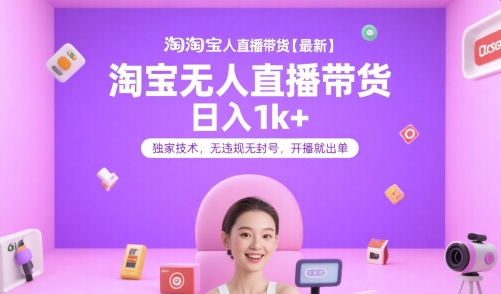 淘宝无人直播带货【最新】，日入1k+，独家技术，无违规无封号，开播就出单【揭秘】-源创极客