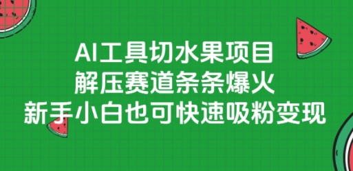 AI工具切水果项目，解压赛道条条爆火，新手小白也可快速吸粉变现-源创极客