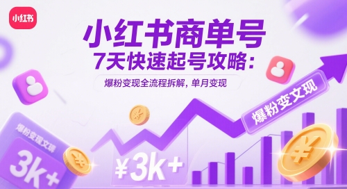 小红书商单号7天快速起号攻略：爆粉变现全流程拆解，单月变现3k+-源创极客