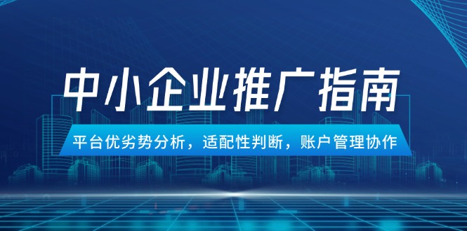 中小企业竞价推广指南，平台优劣势分析，适配性判断，账户管理协作-源创极客