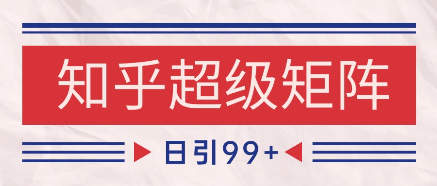 知乎超级矩阵玩法引流高质量精准粉SEO覆盖 日变现4000+-源创极客