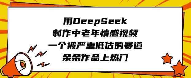 用DeepSeek制作中老年情感视频，一个被严重低估的赛道，条条作品上热门-源创极客