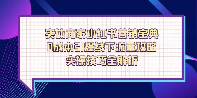 实体商家小红书营销宝典，0成本引爆线下流量攻略，实操技巧全解析-源创极客