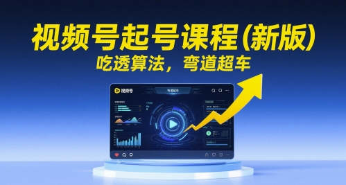 视频号起号课程(新版)，吃透算法，弯道超车-源创极客