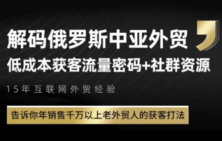 俄罗斯中亚外贸低成本获客流，告诉你年销售千万以上老外贸人的获客打法-源创极客