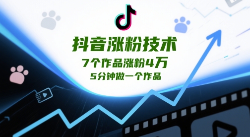 抖音涨粉技术，7个作品涨粉4W，5分钟做一个作品-源创极客