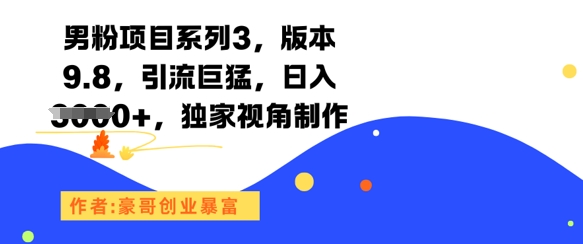男粉项目系列3，版本9.8，引流巨猛，日入1k+，独家视角制作-源创极客