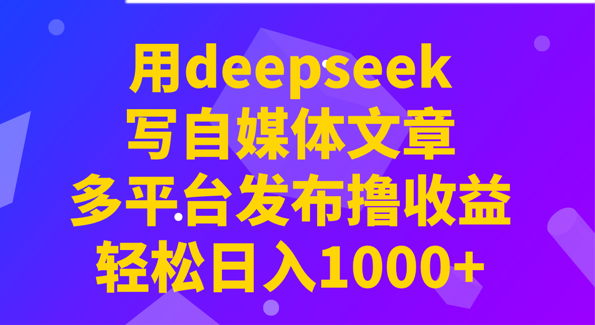 用deepseek写自媒体文章，多平台发布撸收益，轻松日入1000+！-源创极客