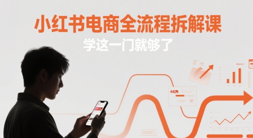 小红书电商全流程拆解课，学这一门就够了-源创极客