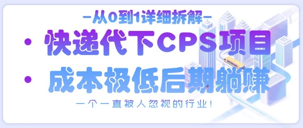 从0到1详细拆解快递代下CPS项目，一个一直被人忽视的行业！-源创极客