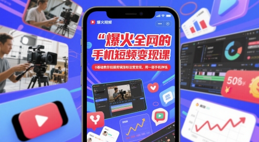 爆火全网的手机短视频变现课，0基础教你拍摄剪辑涨粉运营变现，用一部手机挣钱-源创极客