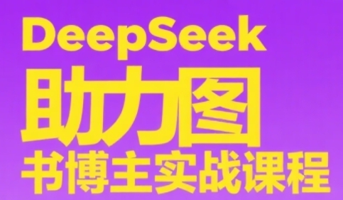 DeepSeek助力图书博主实战课，从0到1搭建账号、爆款选品逻辑、多维度内容制作技巧-源创极客