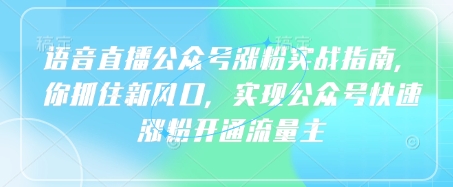 语音直播公众号涨粉实战指南，你抓住新风口，实现公众号快速涨粉开通流量主-源创极客