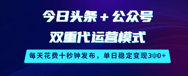 今日头条+公众号双重代运营模式，每天花费十秒钟发布，单日稳定变现3张【揭秘】-源创极客