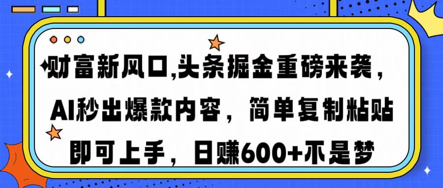 财富新风口,头条掘金重磅来袭AI秒出爆款内容简单复制粘贴即可上手，日...-源创极客