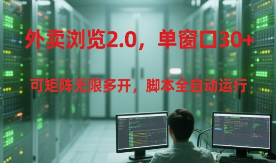 外卖浏览2.0，单窗口30+可矩阵无限多开，脚本全自动运行【揭秘】-源创极客