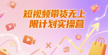 短视频带货无上限计划实操营，新人短视频带货工具流养号破播文案运营篇课程-源创极客