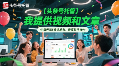 【头条号托管 】我提供视频和文章，你每天花5分钟发布，最高躺挣1W+【揭秘】-源创极客