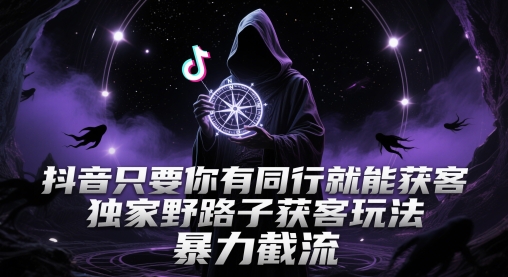 抖音只要你有同行就能获客，独家野路子获客玩法，暴力截流【揭秘】-源创极客