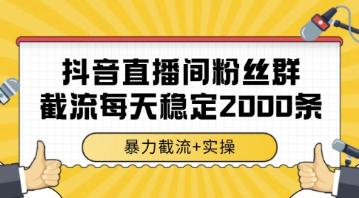 抖音直播间粉丝群暴力截流，一台电脑每天稳定2000条数据，暴力截流+实操 【揭秘】-源创极客