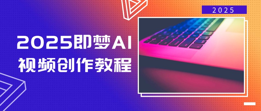 2025即梦AI视频创作教程，从零开始学做视频，文字图片生成视频轻松创作-源创极客