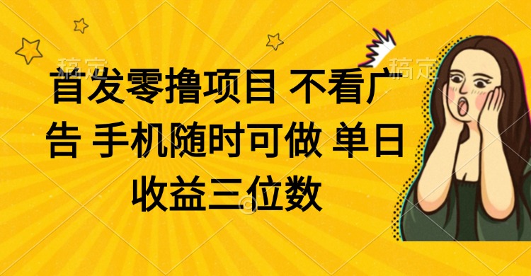 零撸项目 不看广告 手机随时可做 单日收益三位数-源创极客