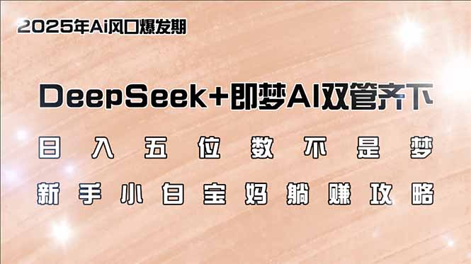 日入五位数不是梦，DeepSeek+即梦AI双管齐下，新手小白宝妈躺赚攻略-源创极客