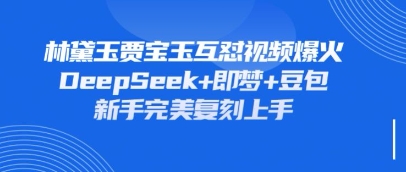持续爆火的林黛玉贾宝玉互怼视频，比爽文还好看，利用DeepSeek+即梦+豆包就可以完美复刻-源创极客