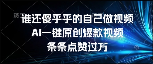 谁还傻乎乎的自己做视频？AI一键原创爆款视频，条条点赞过万，简单方便，好操作【揭秘】-源创极客
