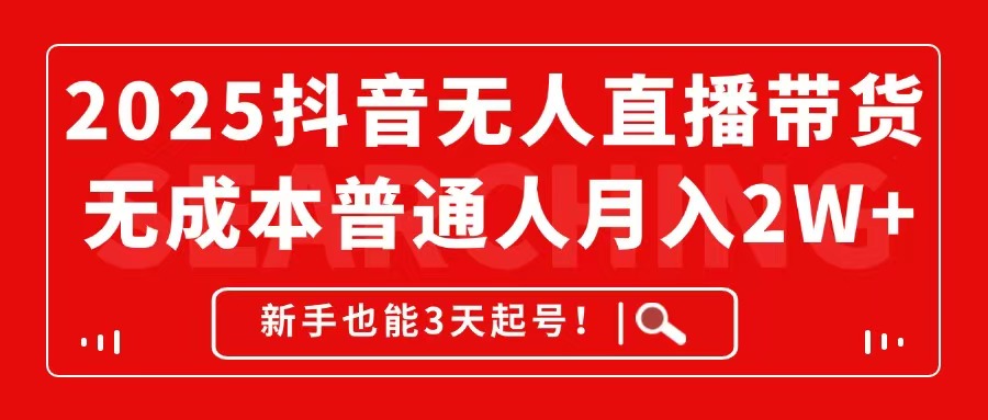 2025抖音无人直播带货，无成本月入2W+，新手也能3天起号！-源创极客